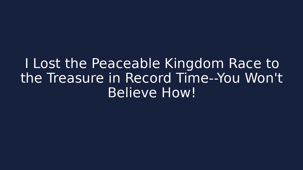 I Lost the Peaceable Kingdom Race to the Treasure in Record Time—You Won't Believe How!