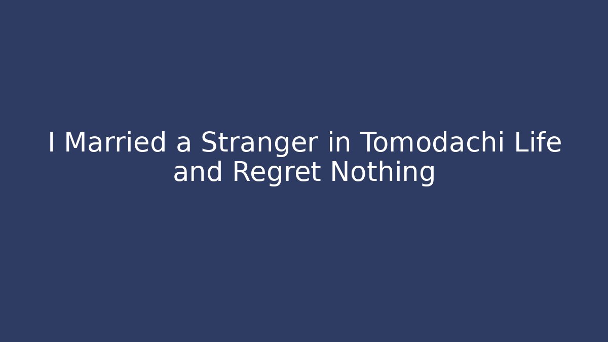I Married a Stranger in Tomodachi Life and Regret Nothing
