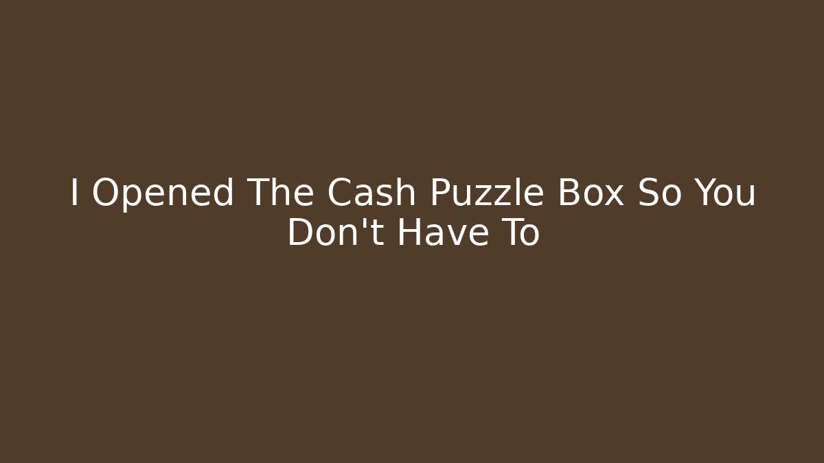 I Opened The Cash Puzzle Box So You Don't Have To