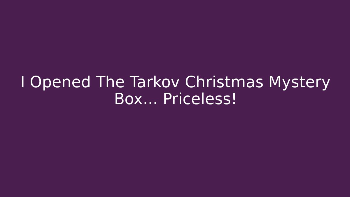 I Opened The Tarkov Christmas Mystery Box… Priceless!