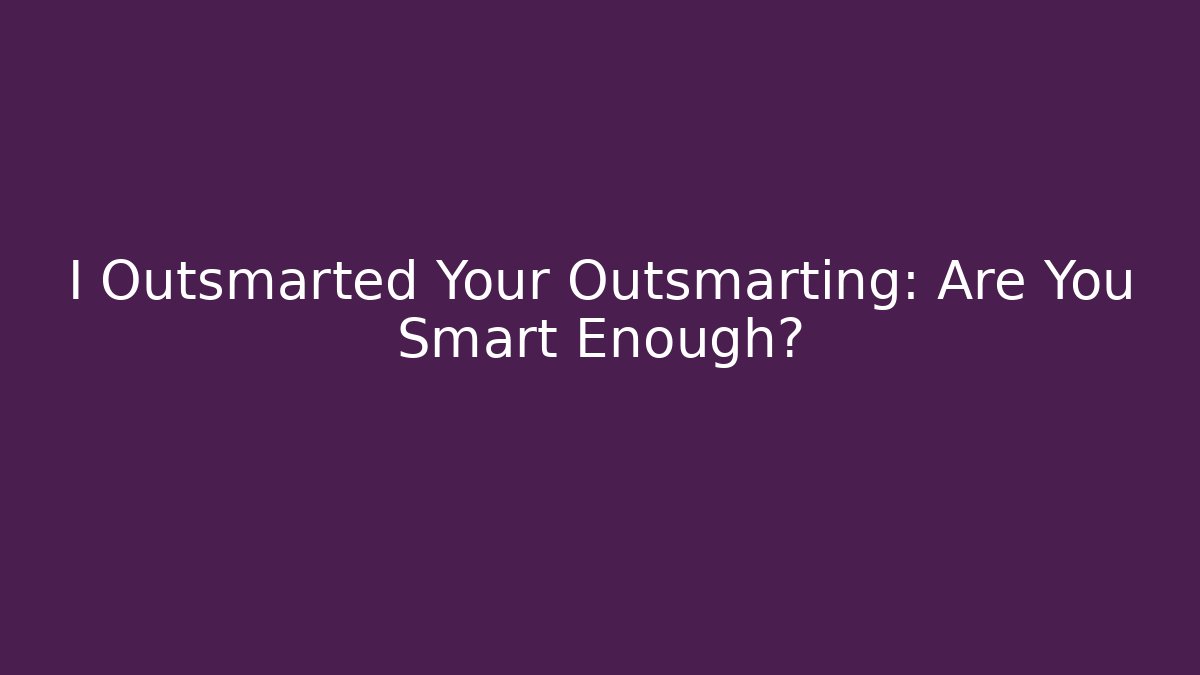 I Outsmarted Your Outsmarting: Are You Smart Enough? - Celivion
