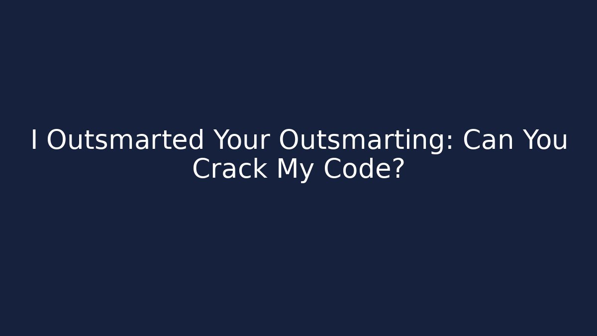 I Outsmarted Your Outsmarting: Can You Crack My Code?