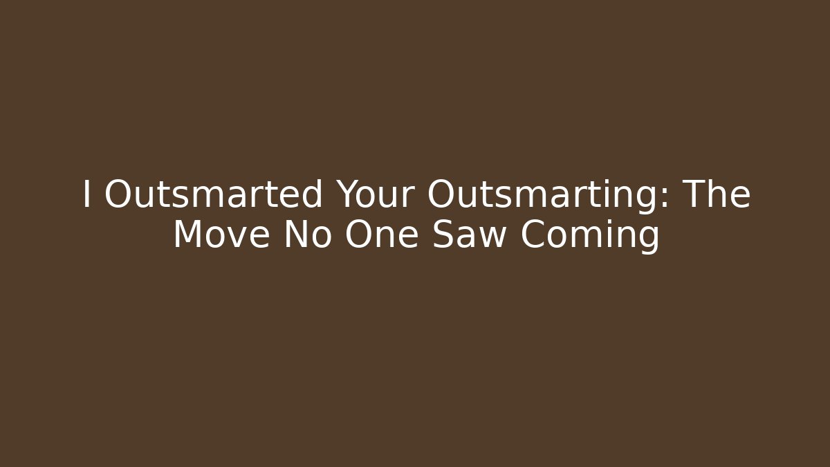 I Outsmarted Your Outsmarting: The Move No One Saw Coming