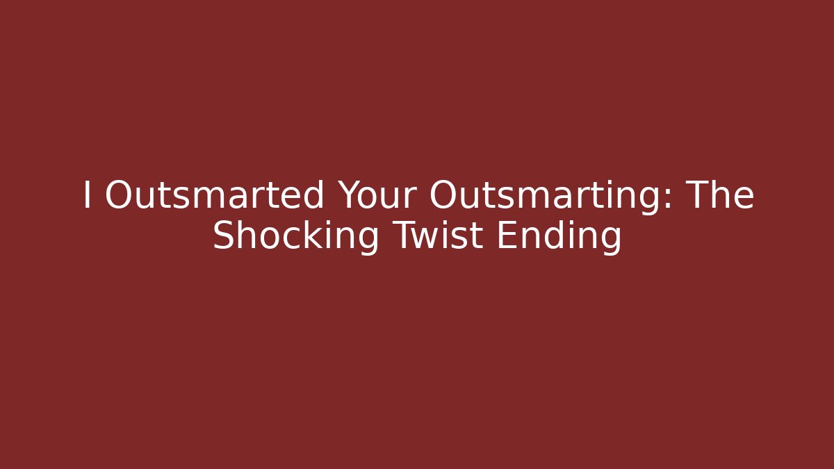 I Outsmarted Your Outsmarting: The Shocking Twist Ending - Celivion