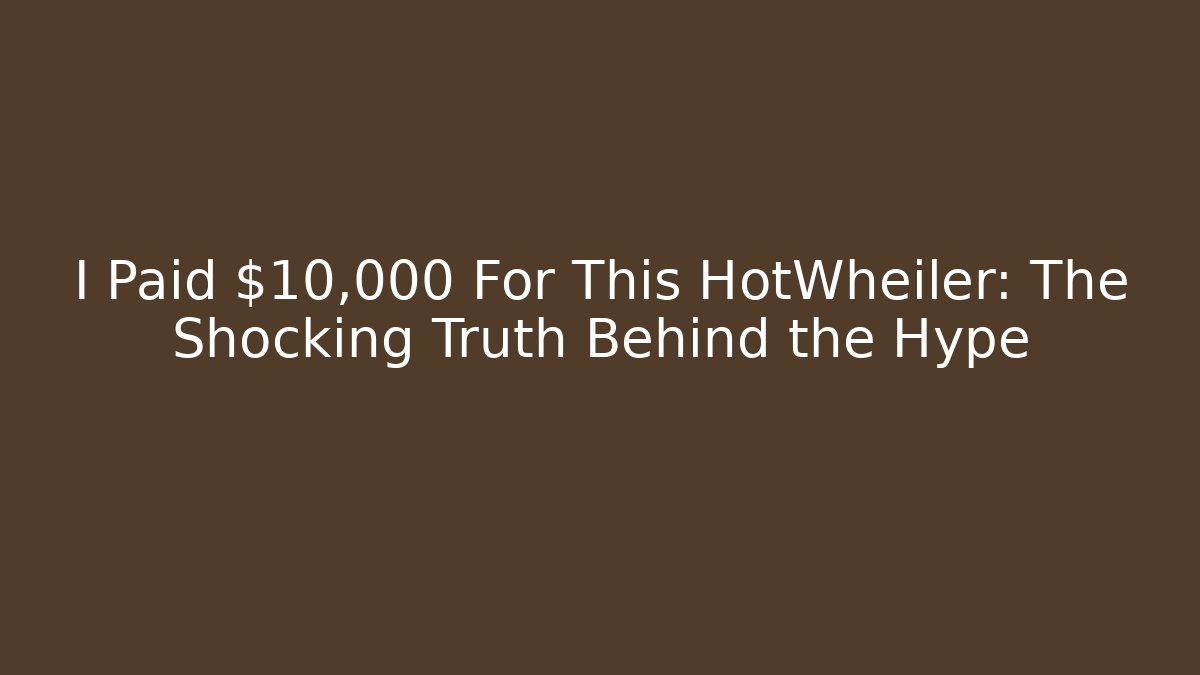 I Paid $10,000 For This HotWheiler: The Shocking Truth Behind the Hype