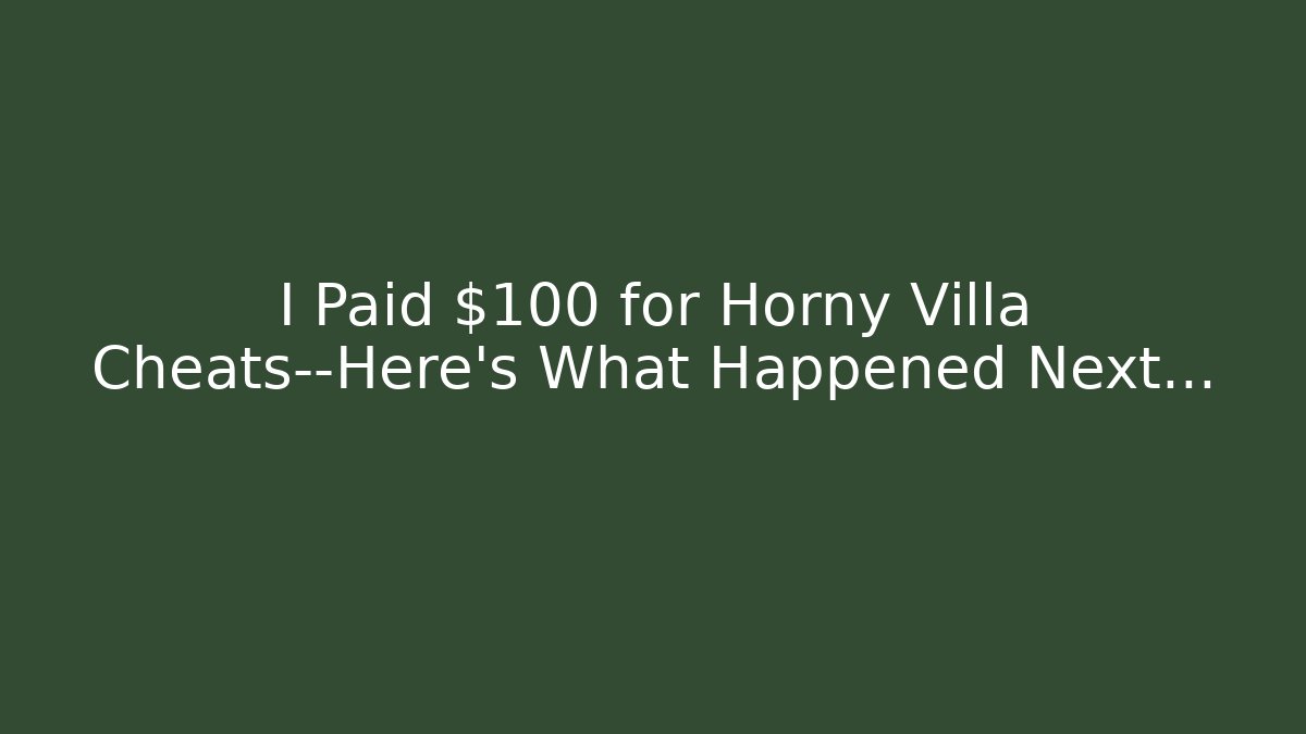 I Paid $100 for Horny Villa Cheats—Here's What Happened Next... - Celivion