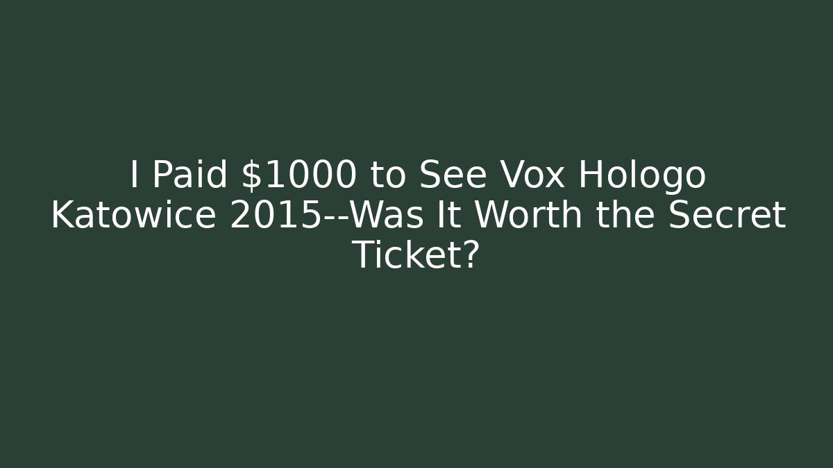 I Paid $1000 to See Vox Hologo Katowice 2015—Was It Worth the Secret Ticket?