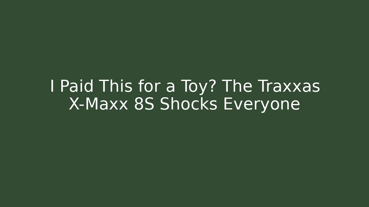 I Paid This for a Toy? The Traxxas X-Maxx 8S Shocks Everyone