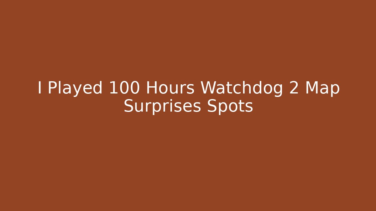 I Played 100 Hours Watchdog 2 Map Surprises Spots