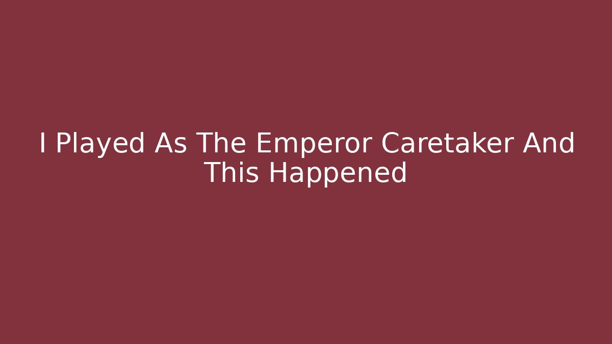 I Played As The Emperor Caretaker And This Happened