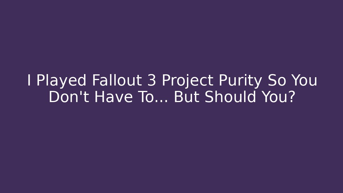 I Played Fallout 3 Project Purity So You Don't Have To... But Should You?