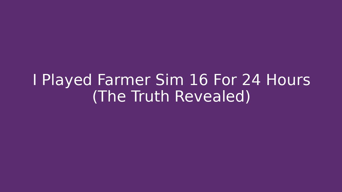 I Played Farmer Sim 16 For 24 Hours (The Truth Revealed)