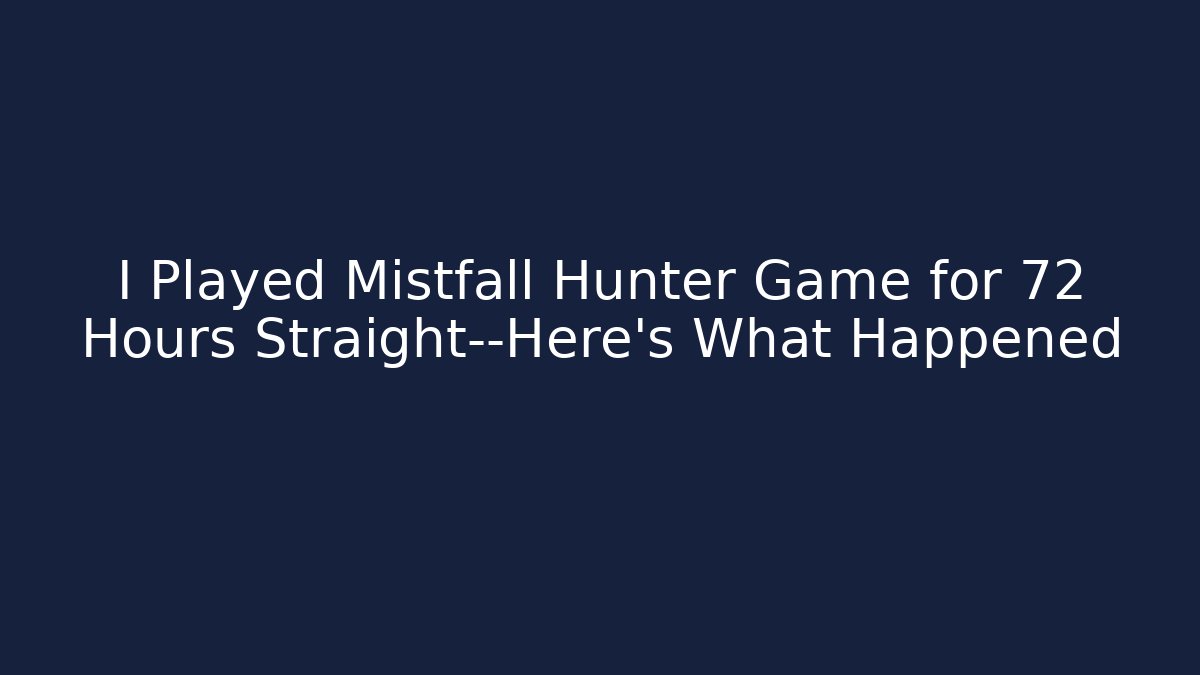 I Played Mistfall Hunter Game for 72 Hours Straight—Here's What Happened