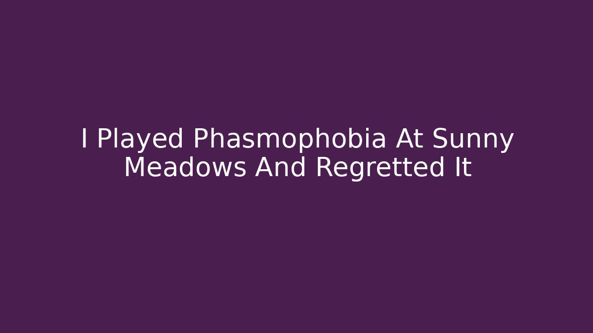 I Played Phasmophobia At Sunny Meadows And Regretted It