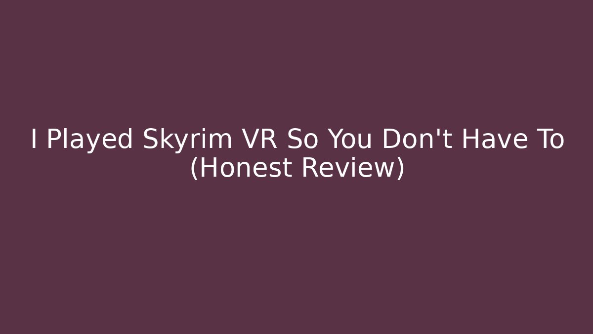 I Played Skyrim VR So You Don't Have To (Honest Review)