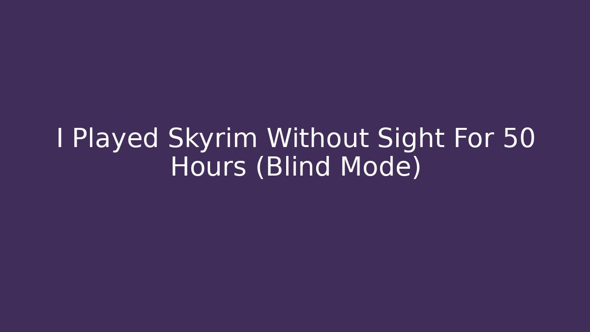 I Played Skyrim Without Sight For 50 Hours (Blind Mode)