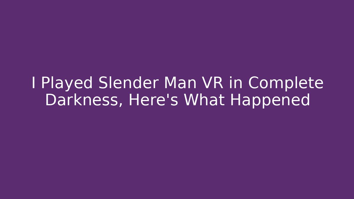 I Played Slender Man VR in Complete Darkness, Here's What Happened