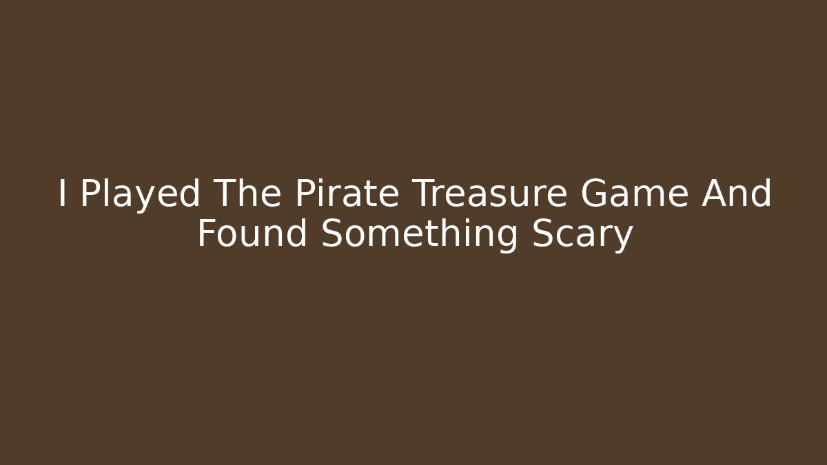 I Played The Pirate Treasure Game And Found Something Scary
