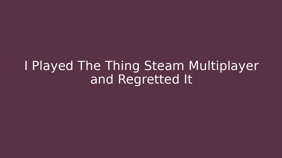 I Played The Thing Steam Multiplayer and Regretted It