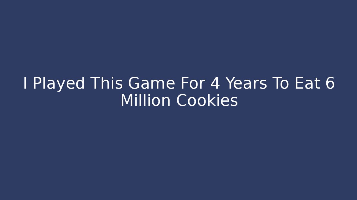I Played This Game For 4 Years To Eat 6 Million Cookies