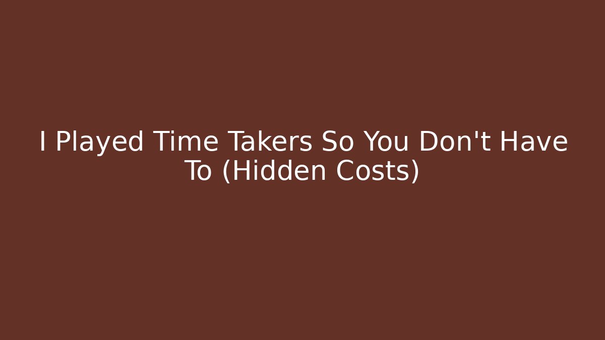 I Played Time Takers So You Don't Have To (Hidden Costs)