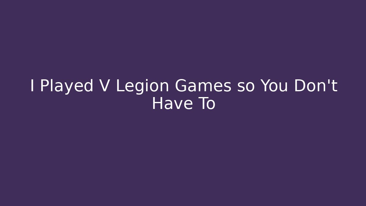 I Played V Legion Games so You Don’t Have To