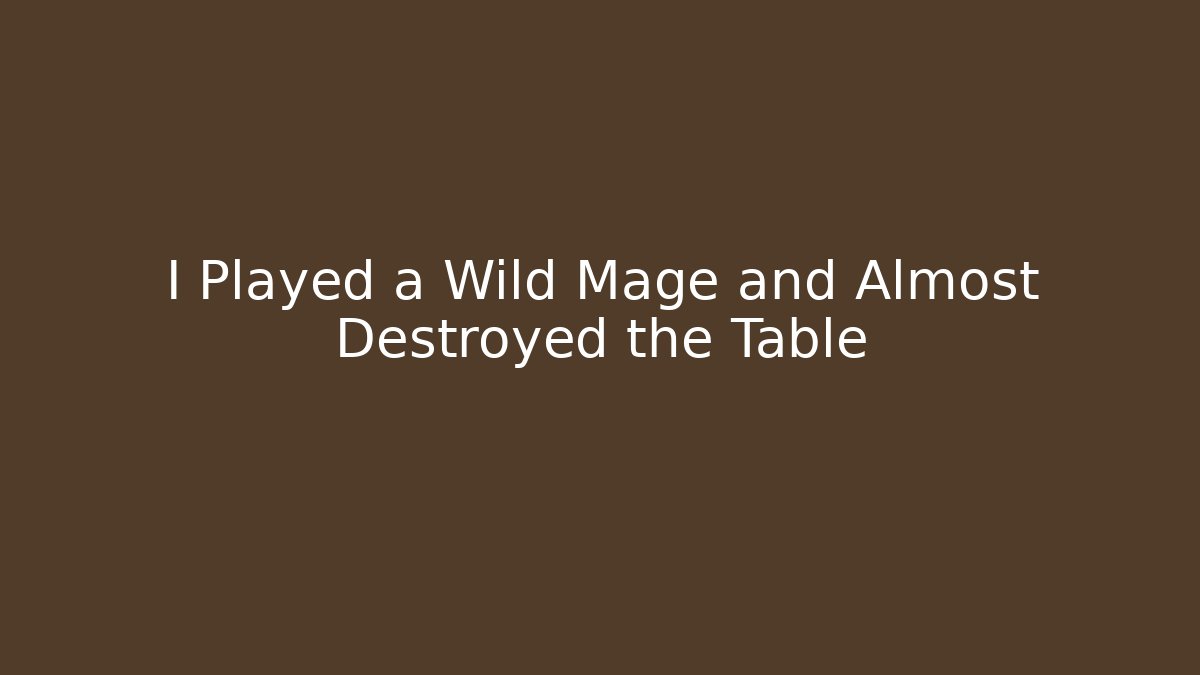 I Played a Wild Mage and Almost Destroyed the Table - Celivion