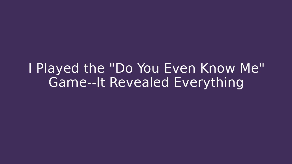 I Played the "Do You Even Know Me" Game—It Revealed Everything