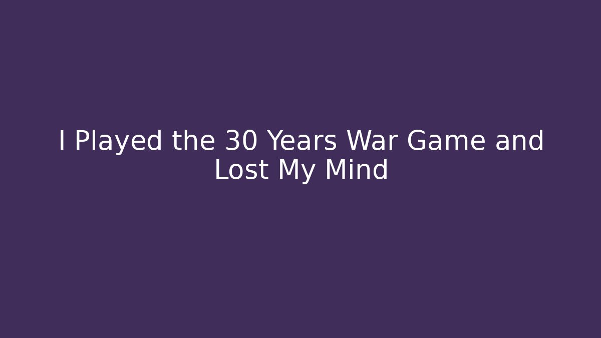 I Played the 30 Years War Game and Lost My Mind