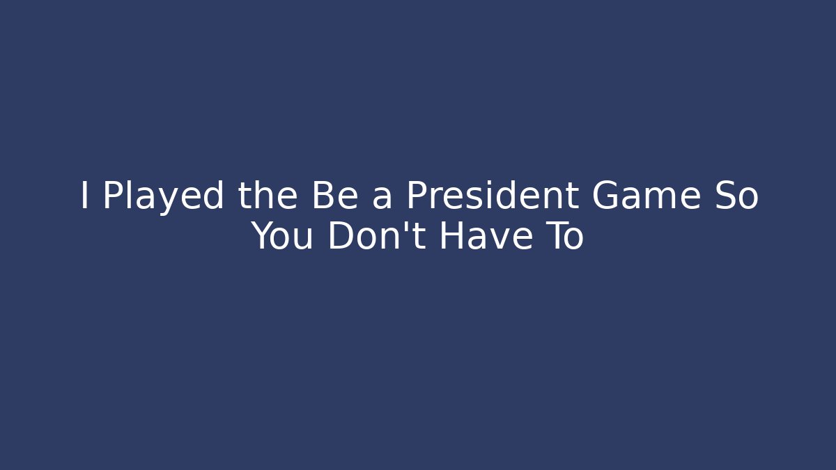 I Played the Be a President Game So You Don't Have To