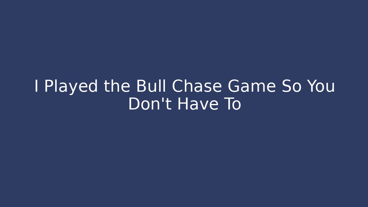I Played the Bull Chase Game So You Don't Have To