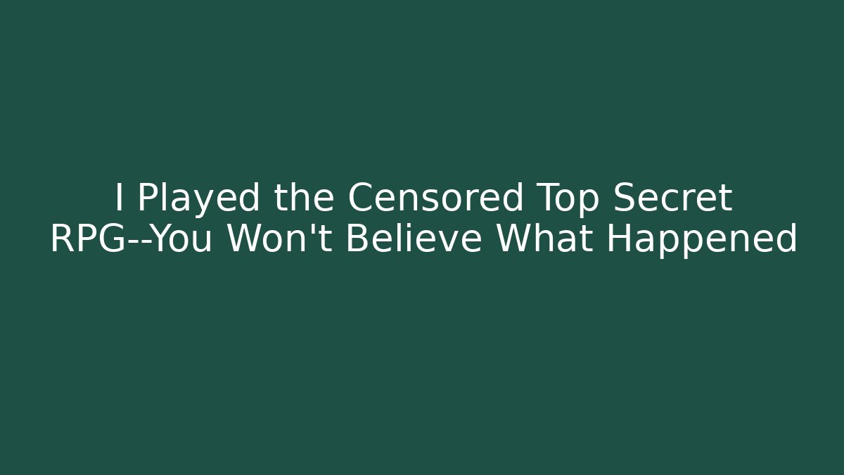 I Played the Censored Top Secret RPG—You Won’t Believe What Happened