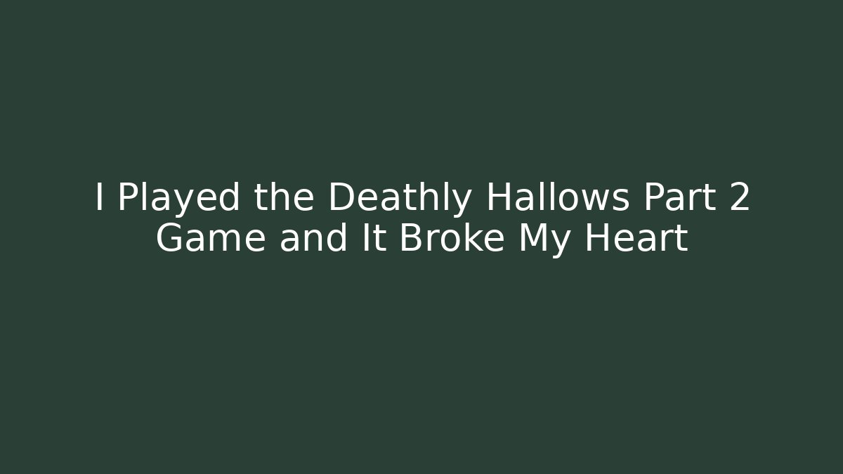 I Played the Deathly Hallows Part 2 Game and It Broke My Heart