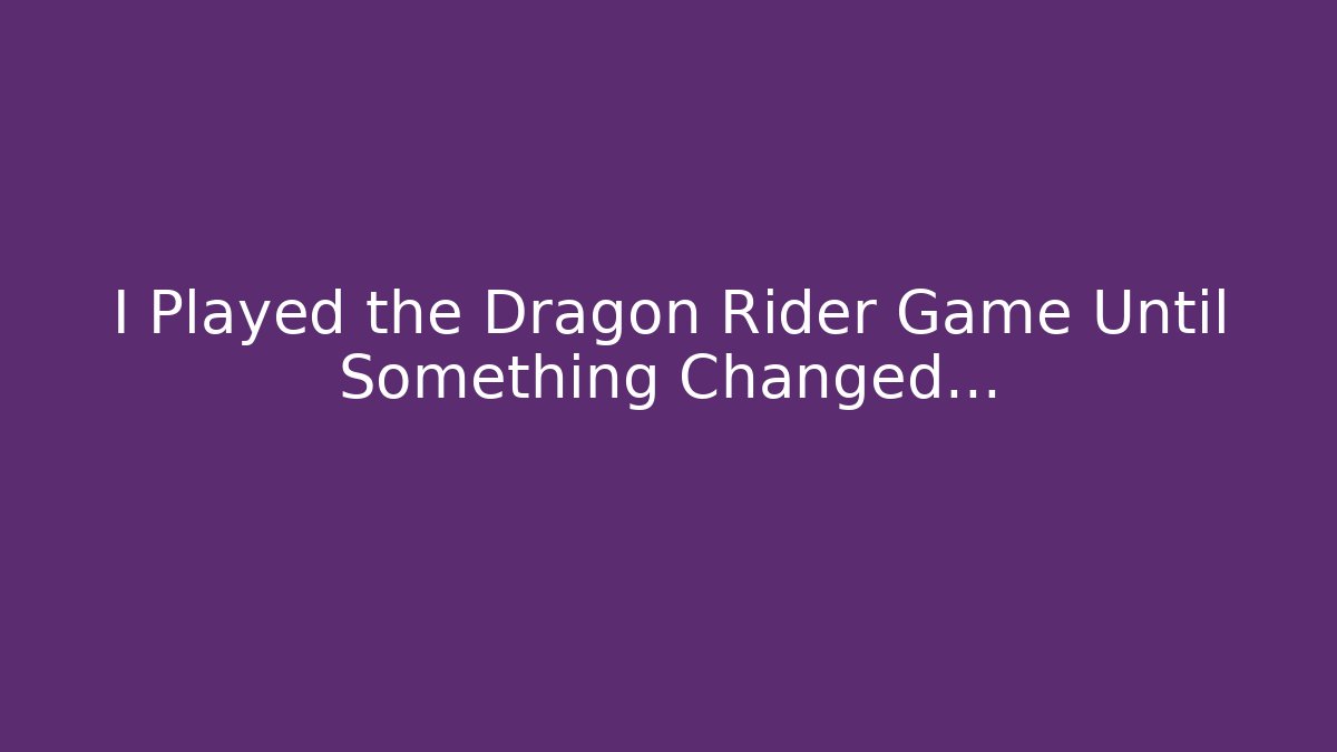 I Played the Dragon Rider Game Until Something Changed…