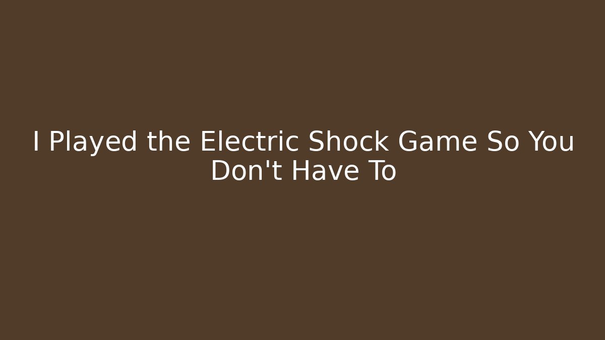 I Played the Electric Shock Game So You Don't Have To