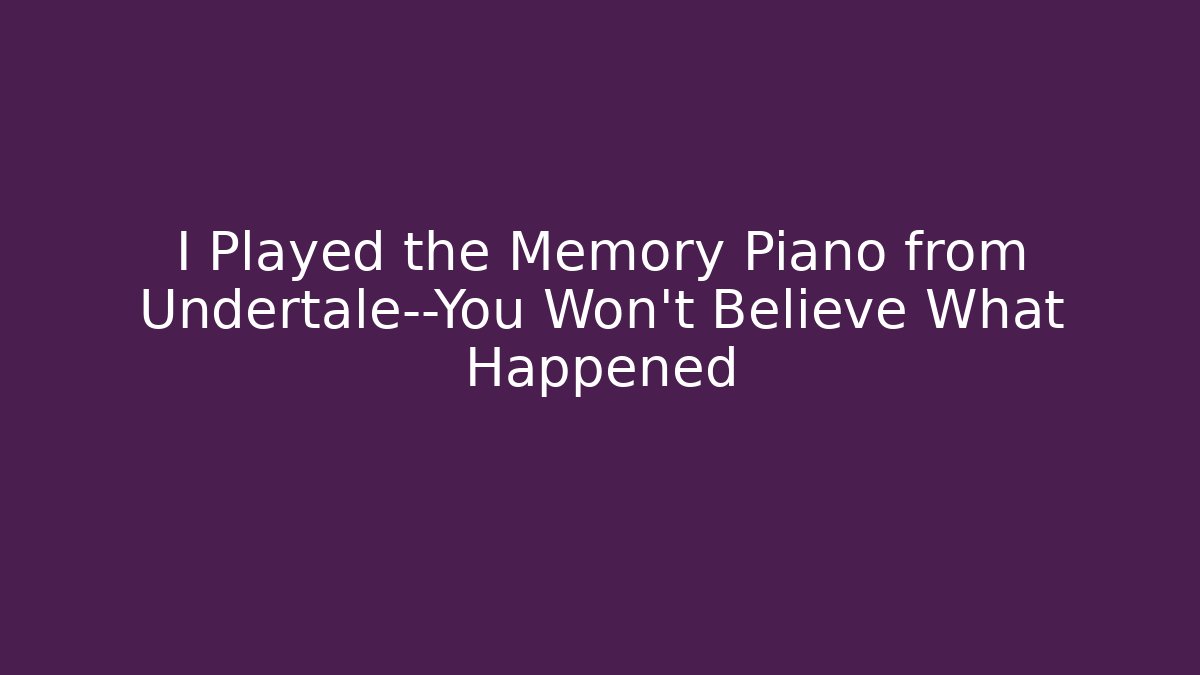 I Played the Memory Piano from Undertale—You Won't Believe What Happened