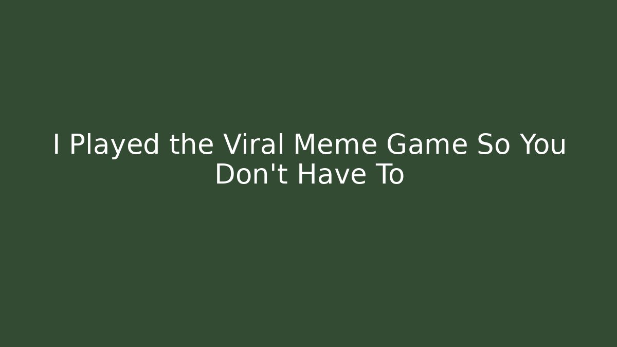 I Played the Viral Meme Game So You Don't Have To