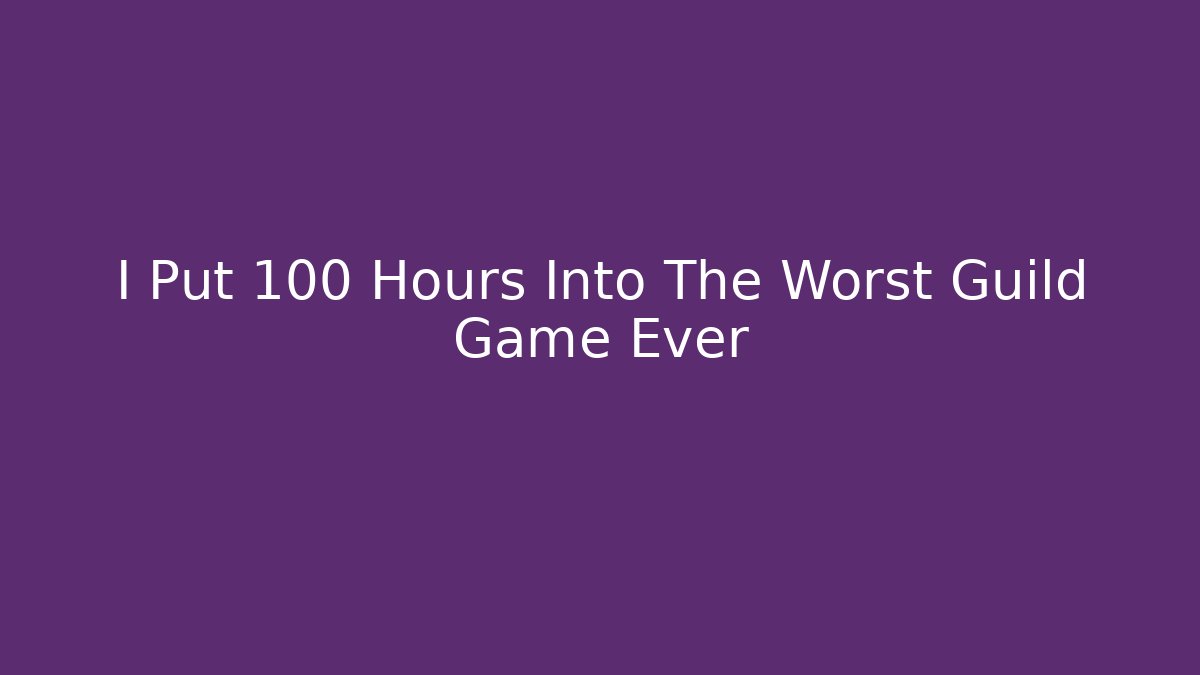 I Put 100 Hours Into The Worst Guild Game Ever