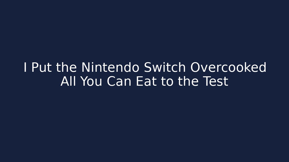 I Put the Nintendo Switch Overcooked All You Can Eat to the Test