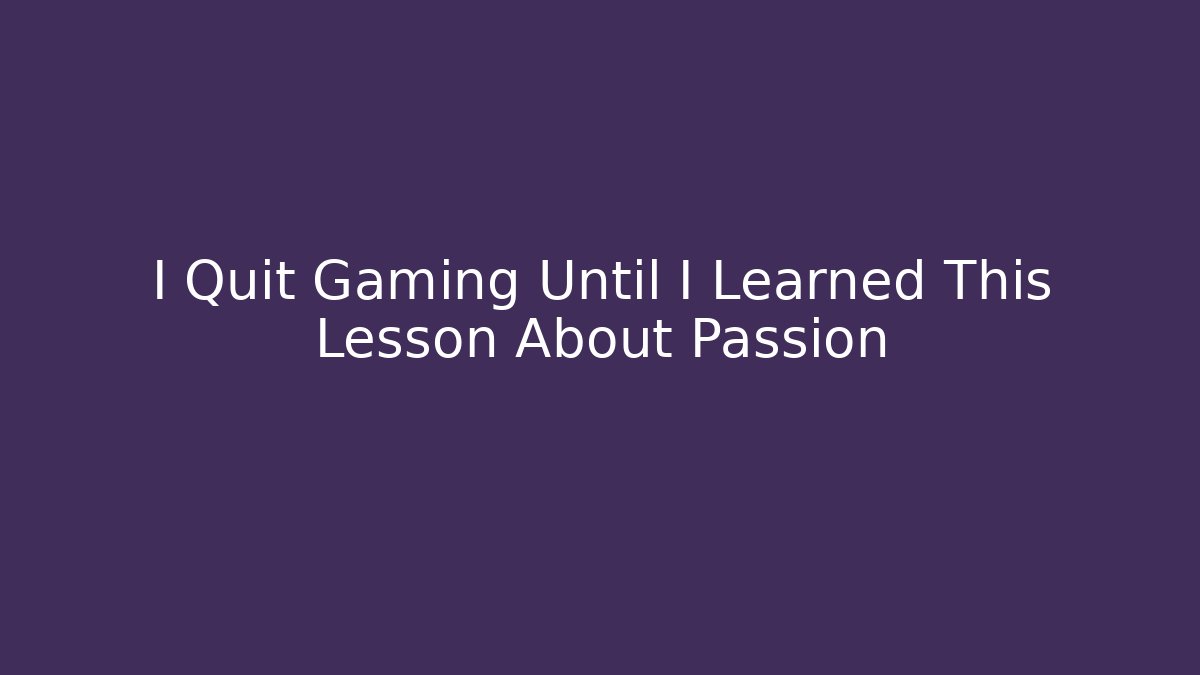I Quit Gaming Until I Learned This Lesson About Passion