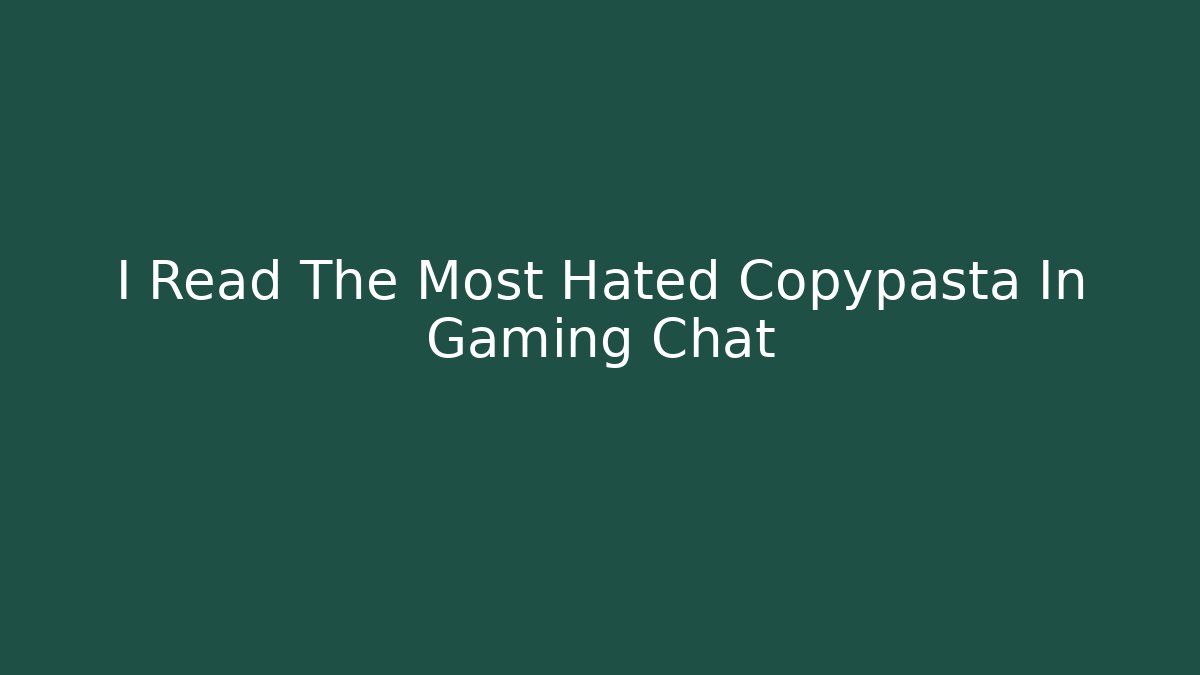 I Read The Most Hated Copypasta In Gaming Chat