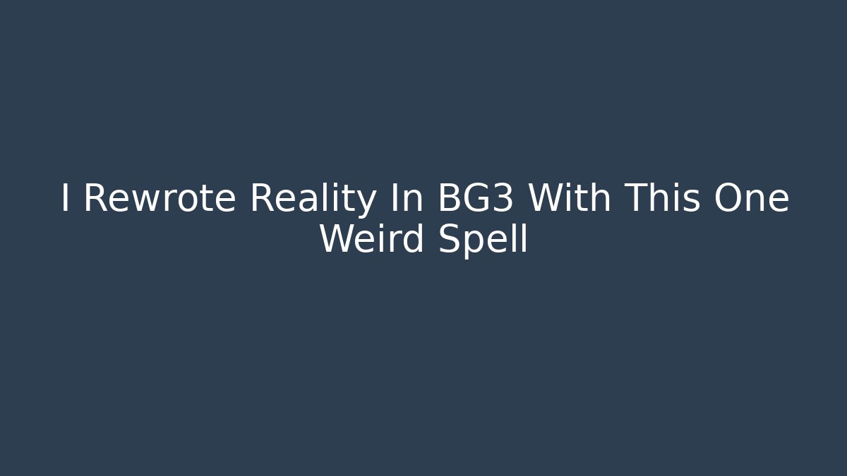 I Rewrote Reality In BG3 With This One Weird Spell