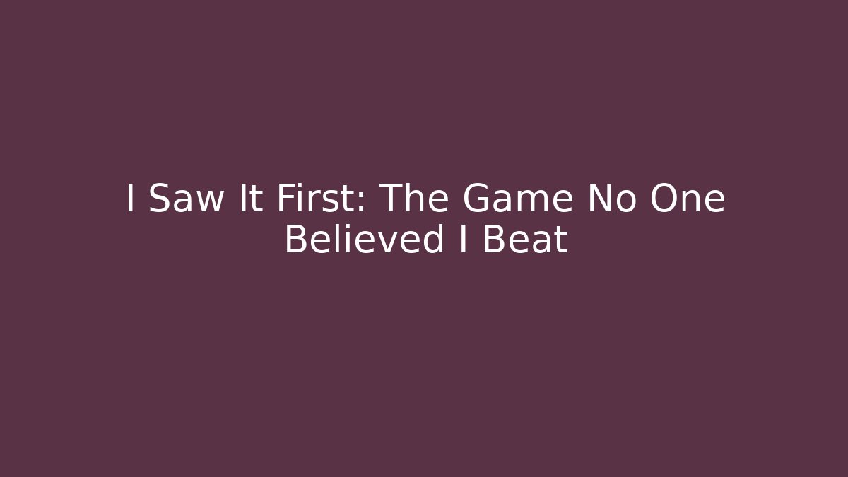 I Saw It First: The Game No One Believed I Beat