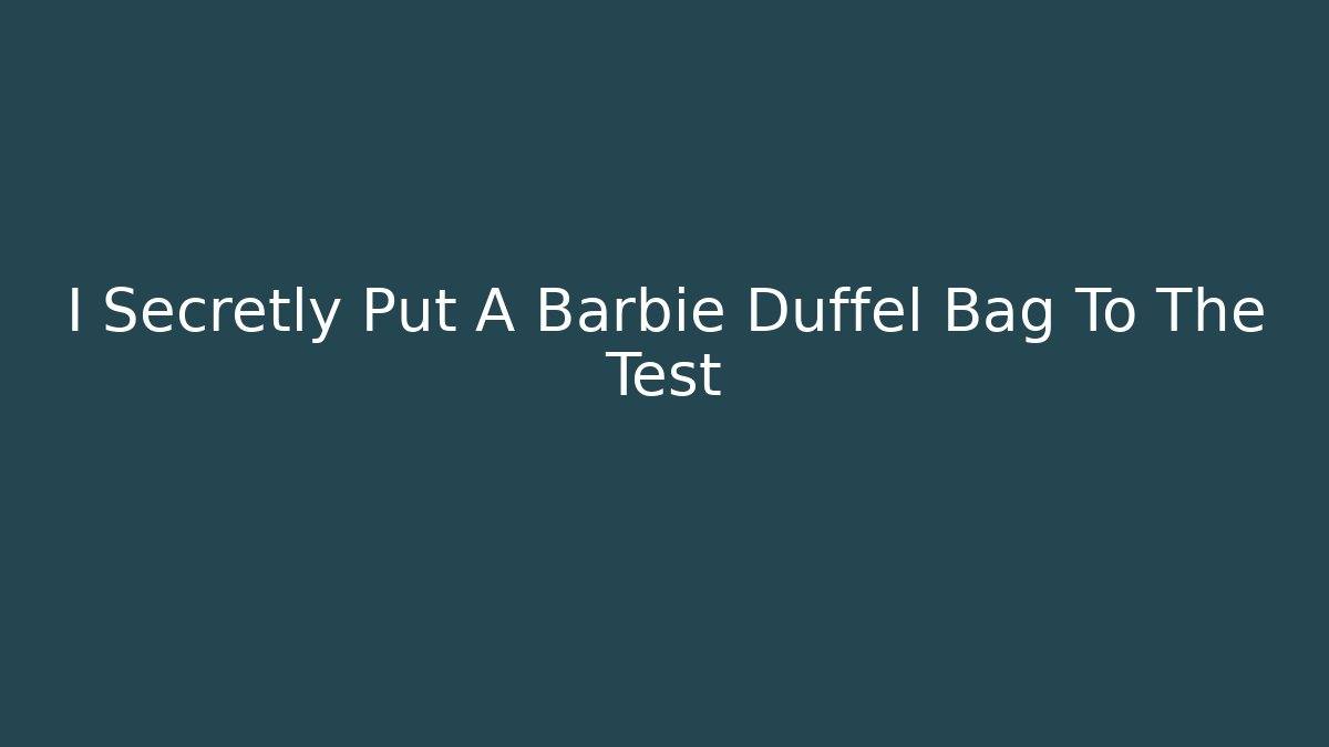 I Secretly Put A Barbie Duffel Bag To The Test