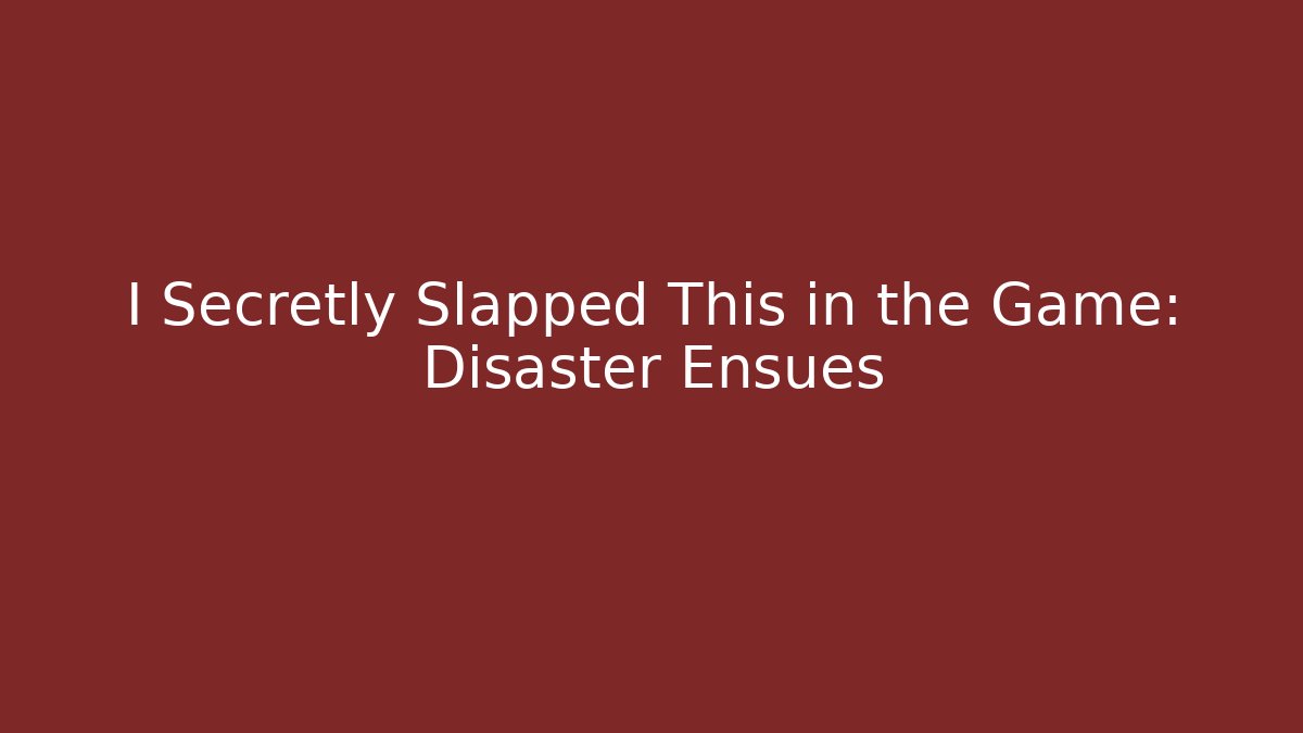 I Secretly Slapped This in the Game: Disaster Ensues