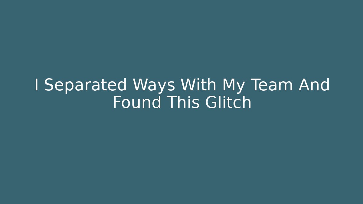 I Separated Ways With My Team And Found This Glitch