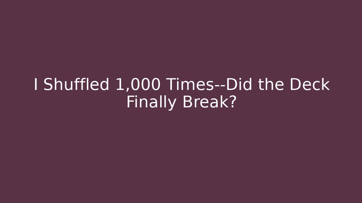 I Shuffled 1,000 Times—Did the Deck Finally Break?