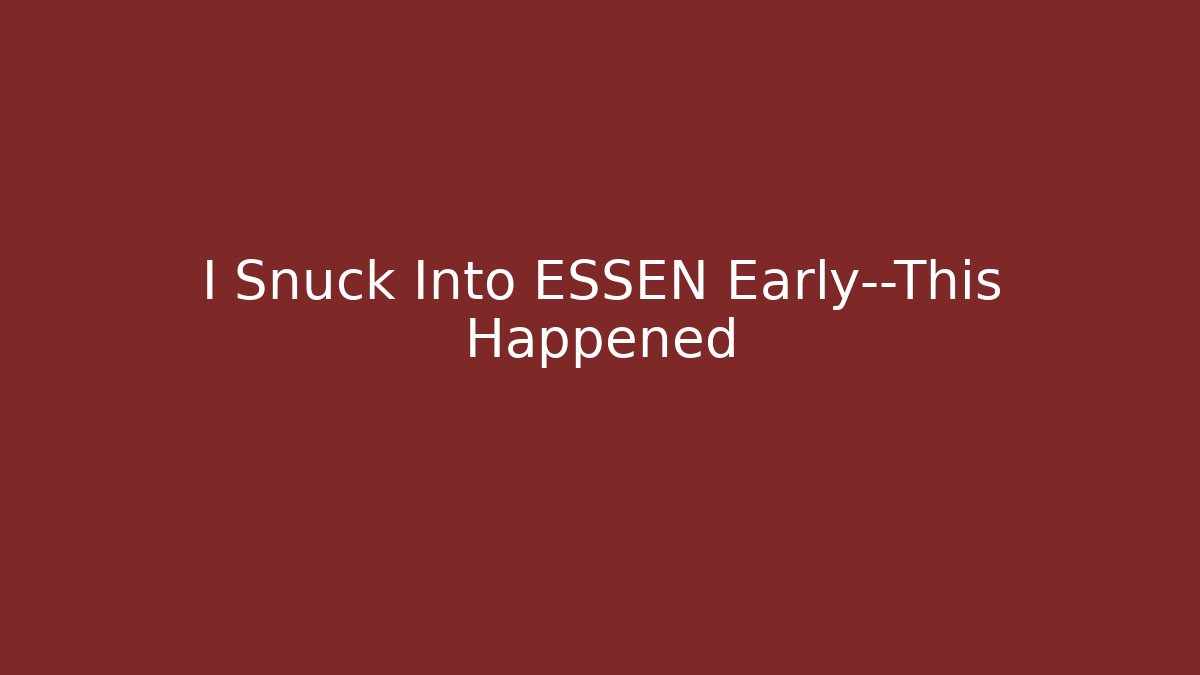 I Snuck Into ESSEN Early—This Happened