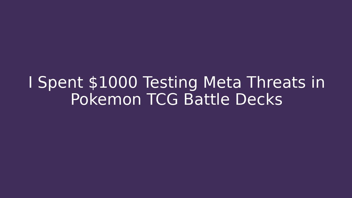 I Spent $1000 Testing Meta Threats in Pokemon TCG Battle Decks