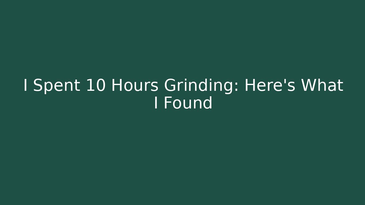 I Spent 10 Hours Grinding: Here's What I Found